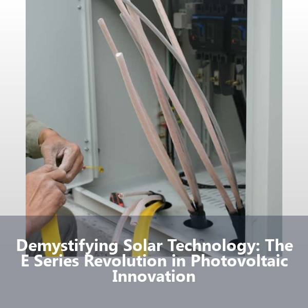 Demystifying Solar Technology: The E Series Revolution in Photovoltaic Innovation